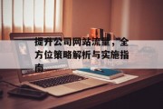 提升公司网站流量,全方位策略解析与实施指南 提升公司网站流量,全方位策略解析与实施指南