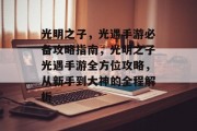 光明之子,光遇手游必备攻略指南,光明之子光遇手游全方位攻略,从新手到大神的全程解析 光明之子,光遇手游必备攻略指南,光明之子光遇手游全方位攻略,从新手到大神的全程解析