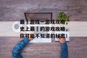 最囧游戏一游戏攻略,史上最囧的游戏攻略,你可能不知道的秘密! 最囧游戏一游戏攻略,史上最囧的游戏攻略,你可能不知道的秘密!