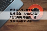 大侠式人生2通关攻略贴吧指南,大侠式人生2全攻略贴吧指南,通关秘籍与技巧分享 大侠式人生2通关攻略贴吧指南,大侠式人生2全攻略贴吧指南,通关秘籍与技巧分享