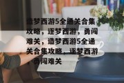 造梦西游5全通关合集攻略,逐梦西游,勇闯难关,造梦西游5全通关合集攻略,逐梦西游,勇闯难关 造梦西游5全通关合集攻略,逐梦西游,勇闯难关,造梦西游5全通关合集攻略,逐梦西游,勇闯难关