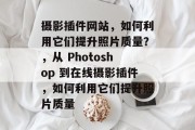 摄影插件网站,如何利用它们提升照片质量?,从 Photoshop 到在线摄影插件,如何利用它们提升照片质量 摄影插件网站,如何利用它们提升照片质量?,从 Photoshop 到在线摄影插件,如何利用它们提升照片质量