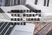 微信群提升流量的策略与方法,微信群用户活跃度提升,5招教你高效获取流量 微信群提升流量的策略与方法,微信群用户活跃度提升,5招教你高效获取流量