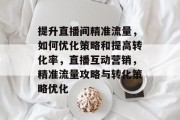 提升直播间精准流量，如何优化策略和提高转化率，直播互动营销，精准流量攻略与转化策略优化