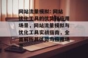 网站流量模拟: 网站优化工具的优势和应用场景,网站流量模拟与优化工具实战指南,全面解析其优势与应用场景 网站流量模拟: 网站优化工具的优势和应用场景,网站流量模拟与优化工具实战指南,全面解析其优势与应用场景