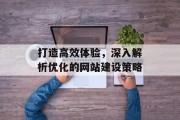 打造高效体验,深入解析优化的网站建设策略 打造高效体验,深入解析优化的网站建设策略