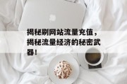揭秘刷网站流量充值，揭秘流量经济的秘密武器！