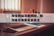 淘宝网站流量揭秘,如何吸引海量买家关注 淘宝网站流量揭秘,如何吸引海量买家关注