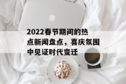 2022春节期间的热点新闻盘点，喜庆氛围中见证时代变迁