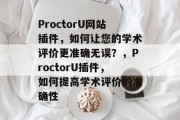 ProctorU网站插件，如何让您的学术评价更准确无误？，ProctorU插件，如何提高学术评价的准确性
