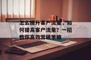 怎么提升客户流量,如何提高客户流量?一招教你高效营销策略 怎么提升客户流量,如何提高客户流量?一招教你高效营销策略