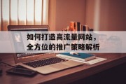 如何打造高流量网站,全方位的推广策略解析 如何打造高流量网站,全方位的推广策略解析