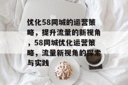 优化58同城的运营策略,提升流量的新视角,58同城优化运营策略,流量新视角的探索与实践 优化58同城的运营策略,提升流量的新视角,58同城优化运营策略,流量新视角的探索与实践