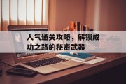 人气通关攻略,解锁成功之路的秘密武器 人气通关攻略,解锁成功之路的秘密武器