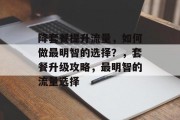 降套餐提升流量，如何做最明智的选择？，套餐升级攻略，最明智的流量选择
