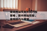 提高网站性能的技巧和策略,提升网站性能,有效技巧与策略 提高网站性能的技巧和策略,提升网站性能,有效技巧与策略