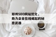 郑州SEO网站优化,助力企业在线崛起的秘密武器 郑州SEO网站优化,助力企业在线崛起的秘密武器