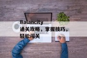 Balancity 通关攻略,掌握技巧,轻松闯关 Balancity 通关攻略,掌握技巧,轻松闯关