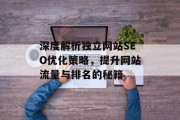 深度解析独立网站SEO优化策略,提升网站流量与排名的秘籍 深度解析独立网站SEO优化策略,提升网站流量与排名的秘籍