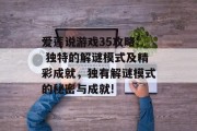 爱莲说游戏35攻略: 独特的解谜模式及精彩成就，独有解谜模式的秘密与成就!