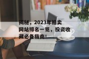 揭秘,2023年拍卖网站排名一览,投资收藏必备指南! 揭秘,2023年拍卖网站排名一览,投资收藏必备指南!