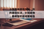 小镇商场游戏攻略,你的最佳玩法,小镇商场,最明智的游戏策略指南 小镇商场游戏攻略,你的最佳玩法,小镇商场,最明智的游戏策略指南