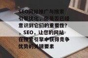 SEO网站推广与搜索引擎优化,你是否已经意识到它们的重要性?,SEO,让您的网站在搜索引擎中获得竞争优势的关键要素 SEO网站推广与搜索引擎优化,你是否已经意识到它们的重要性?,SEO,让您的网站在搜索引擎中获得竞争优势的关键要素