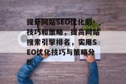 提升网站SEO优化的技巧和策略,提高网站搜索引擎排名,实用SEO优化技巧与策略分析 提升网站SEO优化的技巧和策略,提高网站搜索引擎排名,实用SEO优化技巧与策略分析