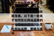 优化网站品牌是一门需要细心和努力的工作,它关系到一个网站的长期发展。以下是一些关于如何优化网站品牌的一些策略和建议。,优化网站品牌,策略与建议 优化网站品牌是一门需要细心和努力的工作,它关系到一个网站的长期发展。以下是一些关于如何优化网站品牌的一些策略和建议。,优化网站品牌,策略与建议