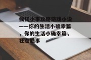 疯狂小事攻略游戏小说——你的生活小确幸篇，你的生活小确幸篇，狂点酷事