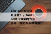 YouTube如何提升流量?,YouTube提升流量的方法,策略、技巧与实践分享