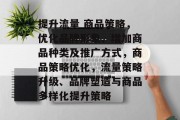 提升流量 商品策略，优化品牌形象、增加商品种类及推广方式，商品策略优化，流量策略升级、品牌塑造与商品多样化提升策略