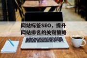 网站标签SEO，提升网站排名的关键策略