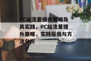 PC站流量提升策略及其实践,PC站流量提升策略,实践指南与方法分析 PC站流量提升策略及其实践,PC站流量提升策略,实践指南与方法分析