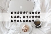 直播流量池的提升策略与实践，直播流量池增长策略与实践实战