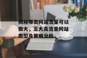揭秘哪类网站流量可以做大,五大高流量网站类型及策略分析 揭秘哪类网站流量可以做大,五大高流量网站类型及策略分析