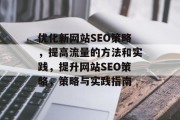 优化新网站SEO策略,提高流量的方法和实践,提升网站SEO策略,策略与实践指南 优化新网站SEO策略,提高流量的方法和实践,提升网站SEO策略,策略与实践指南