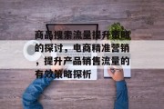 商品搜索流量提升策略的探讨,电商精准营销,提升产品销售流量的有效策略探析