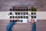 教育机构如何提升客流量，策略与实践，提升教育机构客流量，策略与实践分析