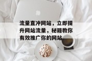 流量直冲网站,立即提升网站流量,秘籍教你有效推广你的网站 流量直冲网站,立即提升网站流量,秘籍教你有效推广你的网站