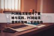 PC网站流量提升,策略与实践,PC网站流量提升策略,实战指南 PC网站流量提升,策略与实践,PC网站流量提升策略,实战指南