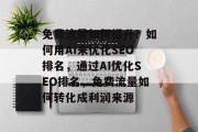 免费流量如何提升？如何用AI来优化SEO排名，通过AI优化SEO排名，免费流量如何转化成利润来源
