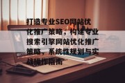 打造专业SEO网站优化推广策略,构建专业搜索引擎网站优化推广策略,系统性规划与实战操作指南