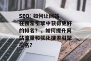 SEO: 如何让网站在搜索引擎中获得更好的排名?,如何提升网站流量和优化搜索引擎排名? SEO: 如何让网站在搜索引擎中获得更好的排名?,如何提升网站流量和优化搜索引擎排名?