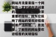 网站月流量是指一个网站在一定时间内访问量的总量。这是一个非常重要的指标,因为它反映了网站的受欢迎程度和用户活跃度。,月流量,了解你的网站受欢迎程度的关键指标 网站月流量是指一个网站在一定时间内访问量的总量。这是一个非常重要的指标,因为它反映了网站的受欢迎程度和用户活跃度。,月流量,了解你的网站受欢迎程度的关键指标