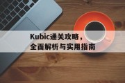 Kubic通关攻略，全面解析与实用指南
