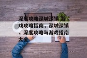深度攻略深城深镇 游戏攻略指南，深城深镇，深度攻略与游戏指南大全