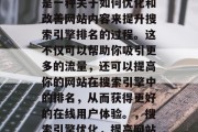 SEO网站的内部优化是一种关于如何优化和改善网站内容来提升搜索引擎排名的过程。这不仅可以帮助你吸引更多的流量,还可以提高你的网站在搜索引擎中的排名,从而获得更好的在线用户体验。,搜索引擎优化,提高网站排名的关键步骤 SEO网站的内部优化是一种关于如何优化和改善网站内容来提升搜索引擎排名的过程。这不仅可以帮助你吸引更多的流量,还可以提高你的网站在搜索引擎中的排名,从而获得更好的在线用户体验。,搜索引擎优化,提高网站排名的关键步骤