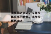 围棋排名网站,探寻围棋高手的世界,揭秘围棋界动态 围棋排名网站,探寻围棋高手的世界,揭秘围棋界动态