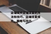 店铺提升店铺流量的方法和技巧,店铺流量提升,策略与技巧 店铺提升店铺流量的方法和技巧,店铺流量提升,策略与技巧